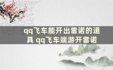 qq飞车能开出雷诺的道具 qq飞车端游开雷诺